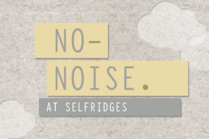Selfridges ‘No Noise’ Initiative